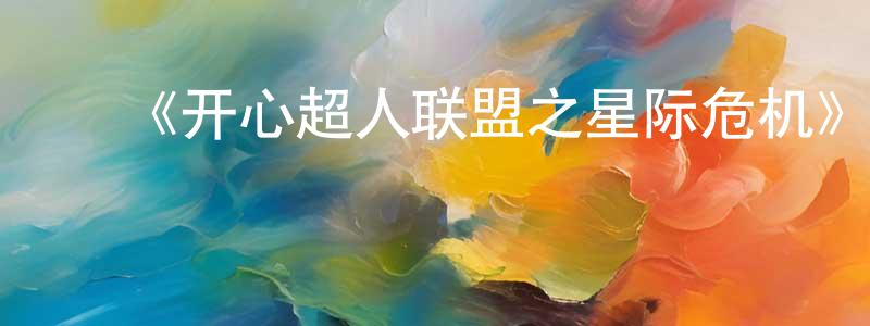 ﻿崔戈的个人主页,﻿《开心超人联盟之星际危机》详情介绍_开心超人联盟之星际危机已完结在线观看_开心超人联盟之星际危机迅雷下载_国漫
